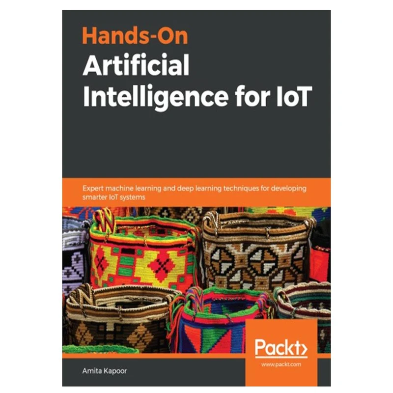 کتاب Hands-On Artificial Intelligence for IoT: Expert machine learning and deep learning techniques for developing smarter IoT systems اثر Amita Kapoor انتشارات مؤلفین طلایی