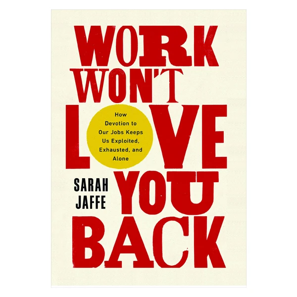 کتاب Work Wont Love You Back: How Devotion to Our Jobs Keeps Us Exploited, Exhausted, and Alone اثر Sarah Jaffe انتشارات BOLD TYPE BOOKS