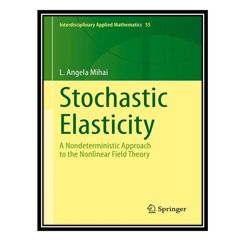 کتاب Stochastic Elasticity: A Nondeterministic Approach to the Nonlinear Field Theory اثر L. Angela Mihai انتشارات مؤلفین طلایی
