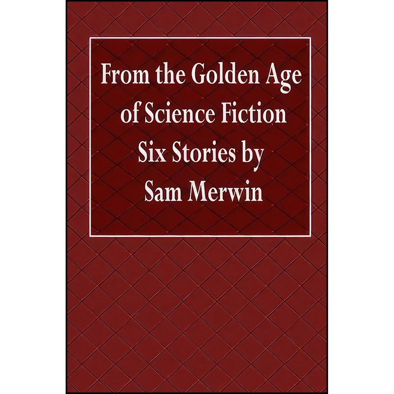 کتاب From the Golden Age of Science Fiction Six Stories by Sam Merwin اثر Sam Merwin انتشارات تازه ها