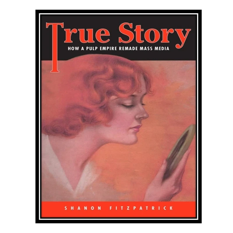 کتاب True Story: How a Pulp Empire Remade Mass Media اثر Shanon Fitzpatrick انتشارات مؤلفین طلایی