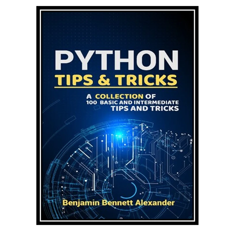 کتاب Python Tips and Tricks  اثر Benjamin Bennett Alexander انتشارات مؤلفین طلایی