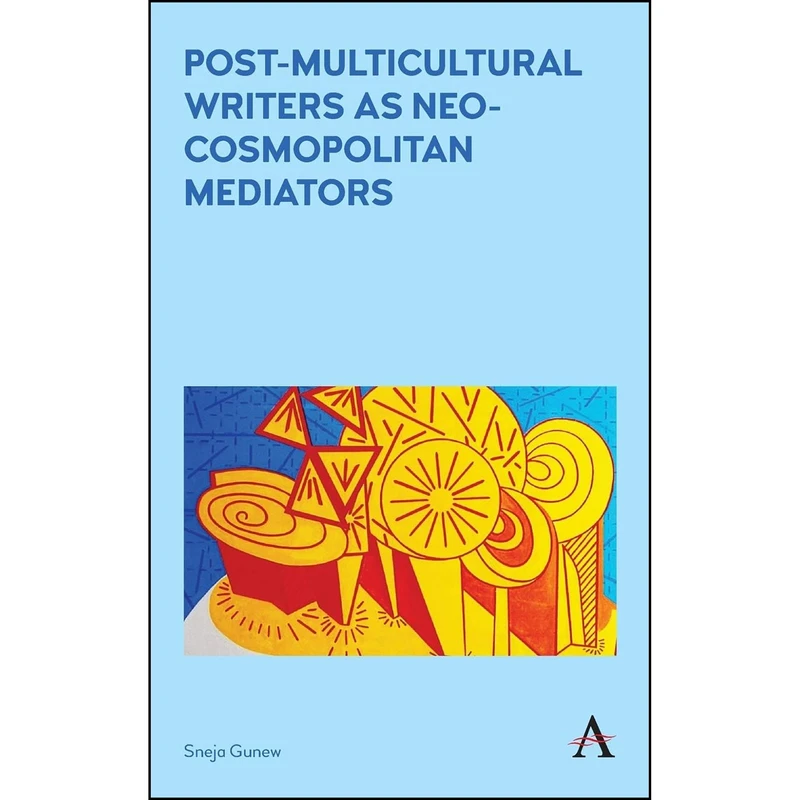 کتاب Post-Multicultural Writers as Neo-cosmopolitan Mediators  اثر Sneja Gunew انتشارات Anthem Press