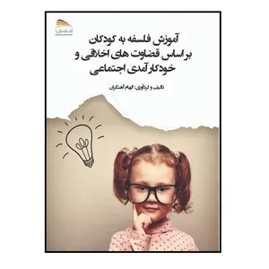 کتاب آموزش فلسفه به کودکان: بر اساس قضاوت‌های اخلاقی و خودکارآمدی اجتماعی اثر الهام آهنگران انتشارات پادینا
