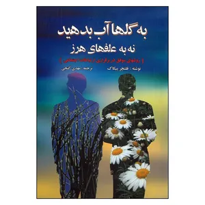 کتاب به گلها آب بدهید نه به علفهای هرز اثر فلتچر پیکاک انتشارات ویرایش