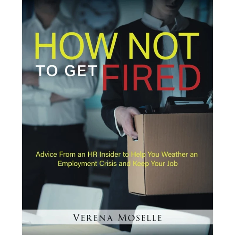 کتاب How Not to Get Fired: Advice From an HR Insider to Help You Weather an Employment Crisis and Keep Your Job اثر Verena Moselle انتشارات nan
