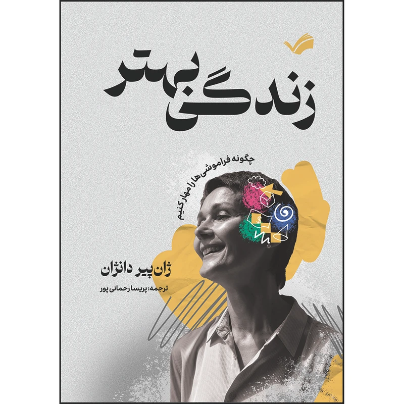 کتاب زندگی بهتر : چگونه فراموشی‌ها را مهار کنیم اثر ژان پیر دانژان ترجمه پریسا رحمانی‌پور انتشارات بله