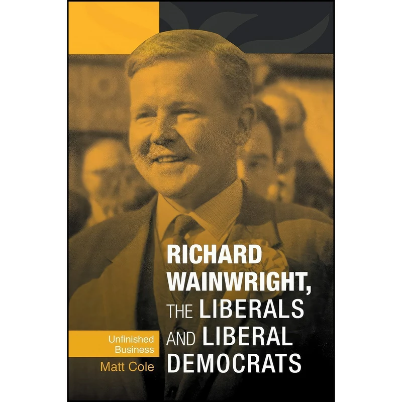 کتاب Richard Wainwright, the Liberals and Liberal Democrats اثر Matthew Cole انتشارات Manchester University Press
