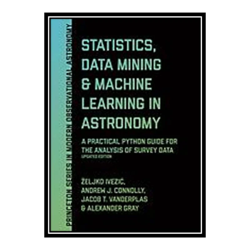 کتاب Statistics, data mining, and machine learning in astronomy : a practical Python guide for the analysis of survey data اثر جمعی از نویسندگان انتشارات مؤلفین طلایی
