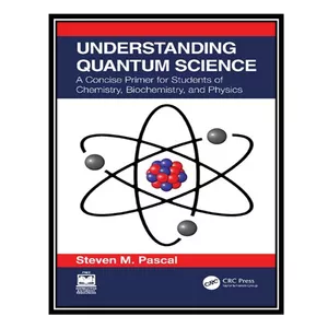کتاب Understanding Quantum Science: A Concise Primer for Students of Chemistry, Biochemistry and Physics اثر Steven M. Pascal انتشارات مؤلفین طلایی
