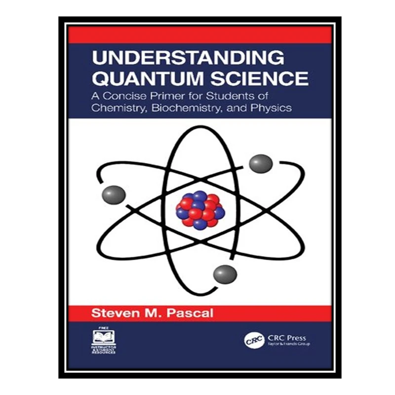 کتاب Understanding Quantum Science: A Concise Primer for Students of Chemistry, Biochemistry and Physics اثر Steven M. Pascal انتشارات مؤلفین طلایی