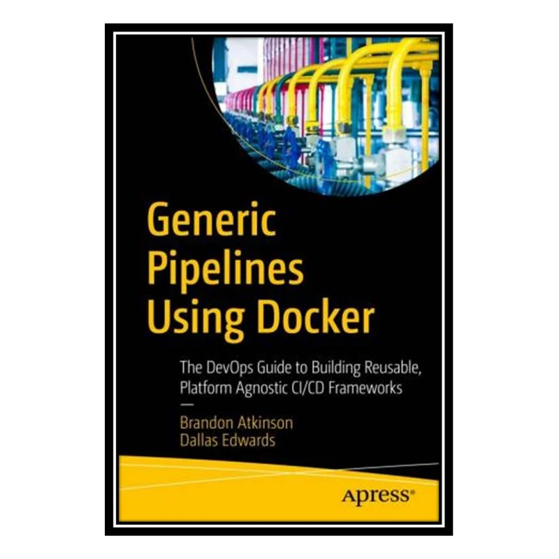 کتاب Generic Pipelines Using Docker اثر Brandon Atkinson and Dallas Edwards انتشارات مؤلفین طلایی
