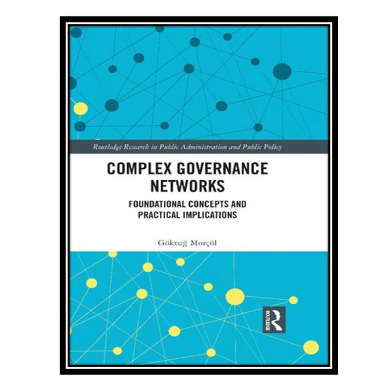 کتاب Complex Governance Networks: Foundational Concepts and Practical Implications اثر Göktuğ Morçöl انتشارات مؤلفین طلایی