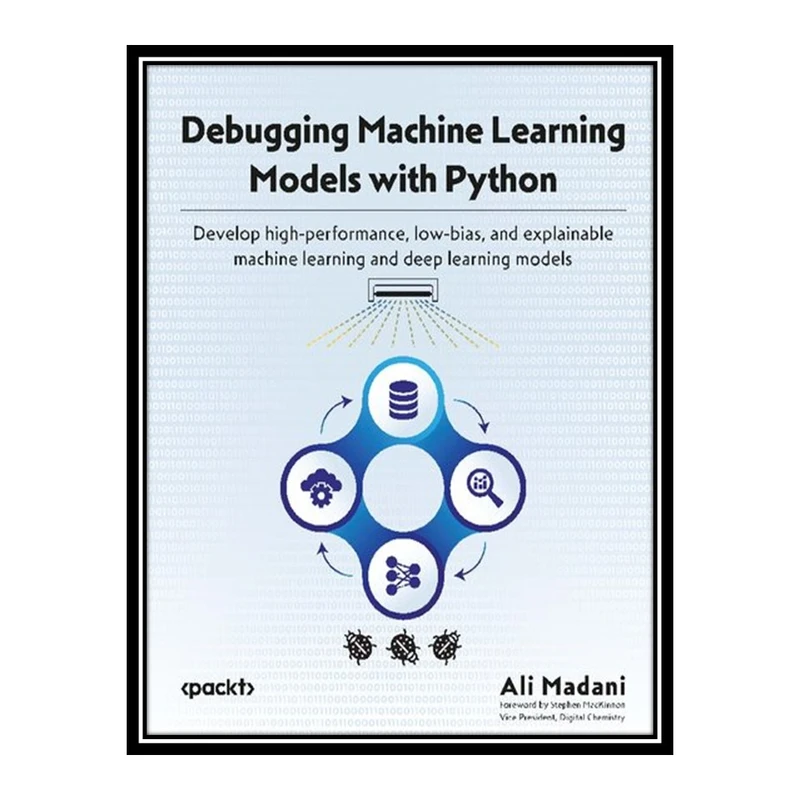 کتاب Debugging Machine Learning Models with Python: Develop high-performance, low-bias, and explainable machine learning اثر Ali Madani انتشارات مؤلفین طلایی