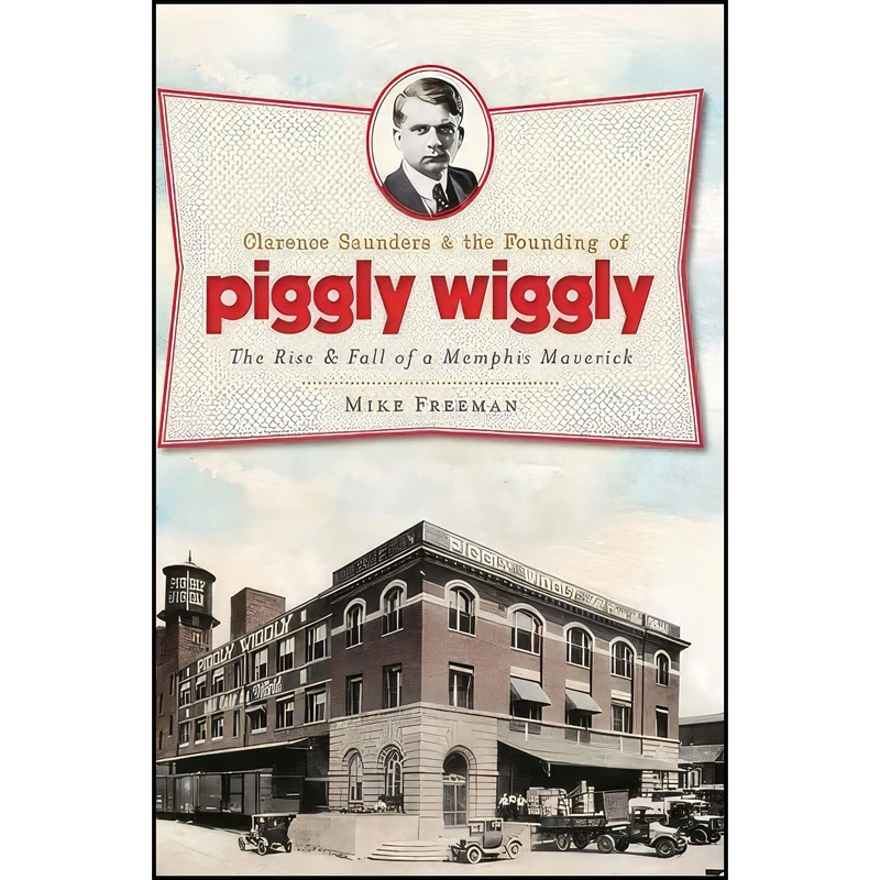 کتاب Clarence Saunders and the Founding of Piggly Wiggly اثر Mike Freeman انتشارات The History Press