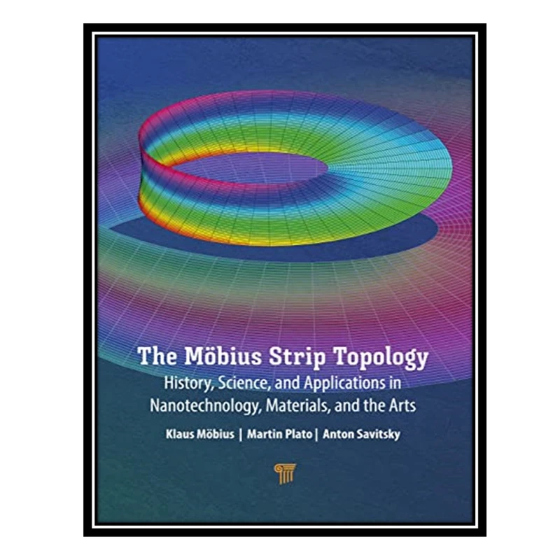 کتاب The Möbius Strip Topology: History, Science, and Applications in Nanotechnology, Materials, and the Arts اثر جمعی از نویسندگان انتشارات مؤلفین طلایی