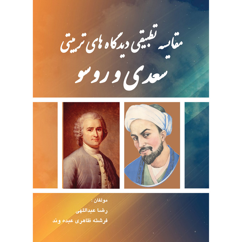 کتاب مقایسه تطبیقی دیدگاه های تربیتی سعدی و روسو اثر رضا عبداللهی و فرشته ظاهری عبده وند انتشارات ارسطو