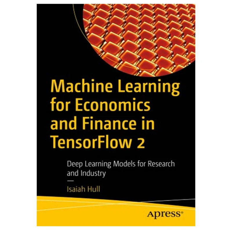 کتاب Machine Learning for Economics and Finance in TensorFlow 2: Deep Learning Models for Research and Industry اثر Isaiah Hull انتشارات مؤلفین طلایی