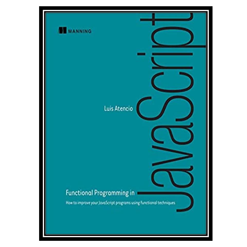 کتاب Functional Programming in JavaScript 1st Edition اثر Luis Atencio انتشارات مؤلفین طلایی