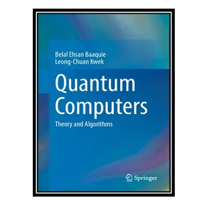 کتاب Quantum Computers: Theory and Algorithms اثر Belal Ehsan Baaquie AND Leong-Chuan Kwek انتشارات مؤلفین طلایی