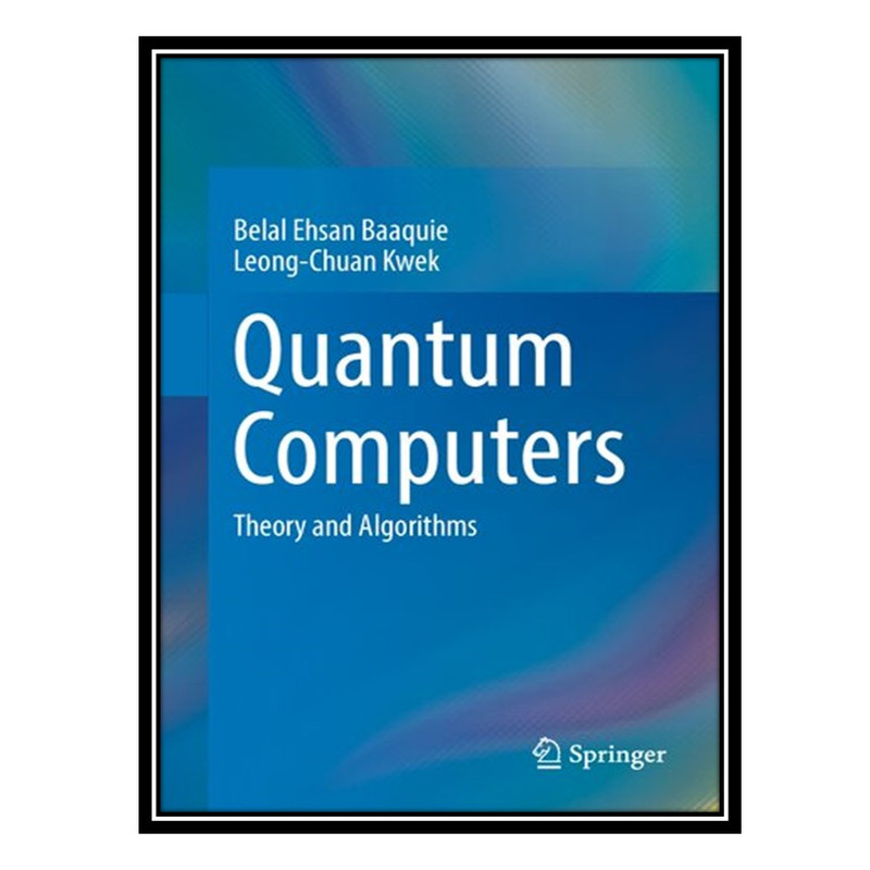 کتاب Quantum Computers: Theory and Algorithms اثر Belal Ehsan Baaquie AND Leong-Chuan Kwek انتشارات مؤلفین طلایی