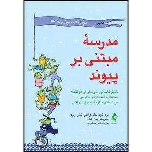 کتاب مدرسه مبتنی بر پیوند خلق فضایی سرشار از موفقیت، محبت و امنیت در مدارس بر اساس نظریه کنترل اثر پِری گود و شِلی روی انتشارات ارجمند
