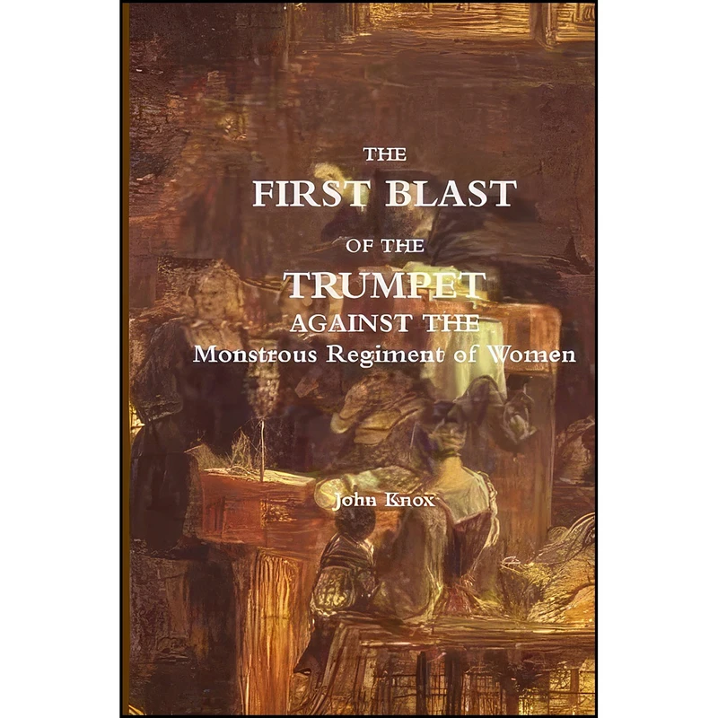 کتاب The First Blast of the Trumpet Against the Monstrous Regiment of Women اثر John Knox انتشارات تازه ها