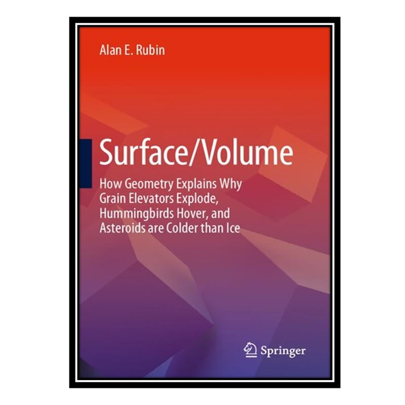 کتاب Surface/Volume: How Geometry Explains Why Grain Elevators Explode, Hummingbirds Hover, and Asteroids are Colder than Ice اثر Alan E. Rubin انتشارات مؤلفین طلایی