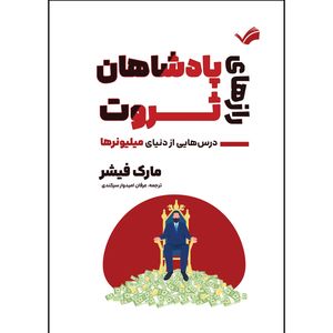 کتاب رازهای پادشاهان ثروت اثر مارک فیشر ترجمه عرفان امیدوار سرکندی انتشارات بله