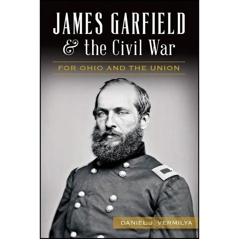 کتاب James Garfield and the Civil War اثر Daniel J. Vermilya انتشارات The History Press