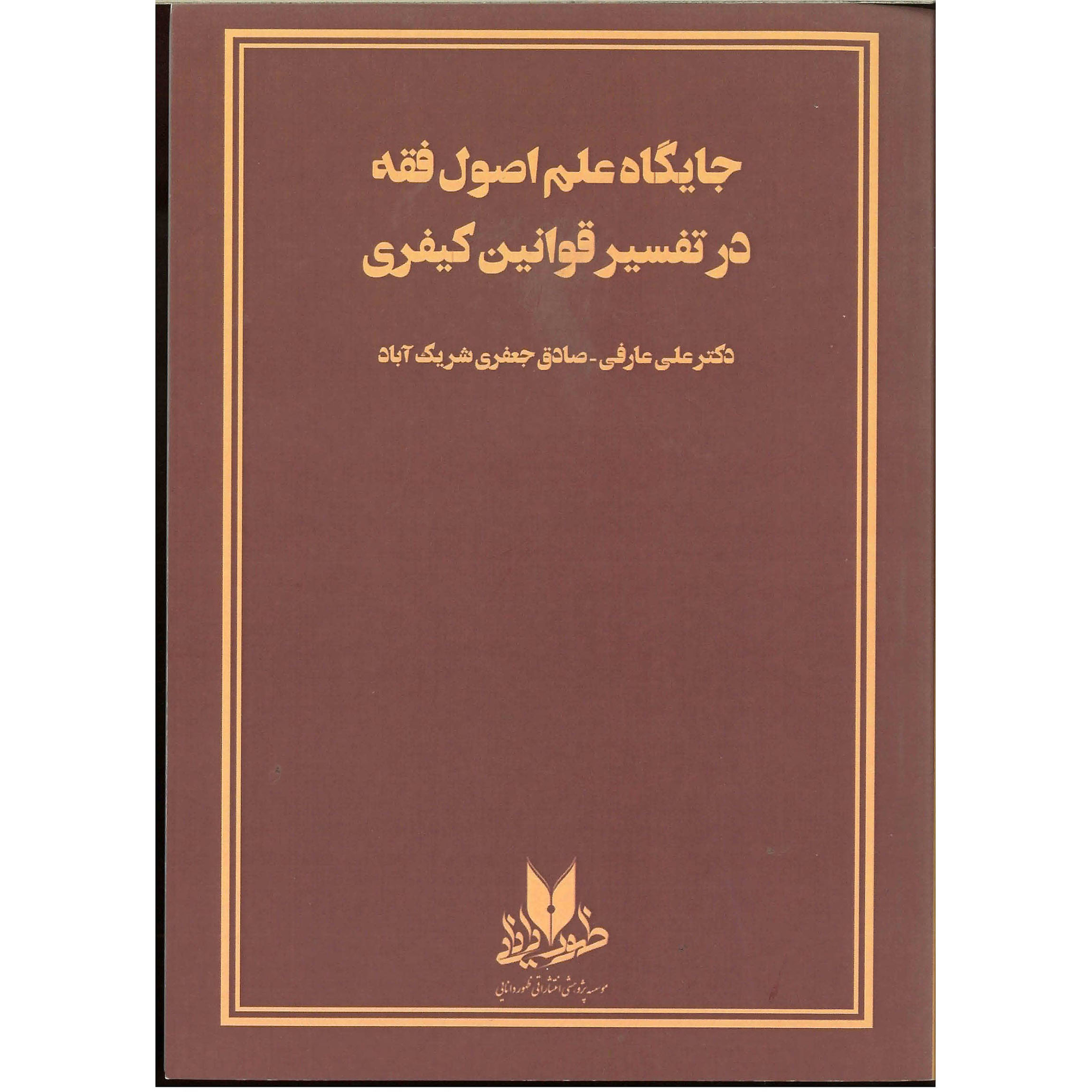 کتاب جایگاه علم اصول فقه در تفسیر قوانین کیفری اثر صادق جعفری شریک آباد و علی عارفی انتشارات ظهور دانایی