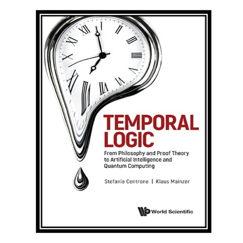 کتاب Temporal Logic - From Philosophy and Proof Theory to Artificial Intelligence and Quantum Computing اثر Stefania Centrone AND Klaus Mainzer انتشارات مؤلفین طلایی