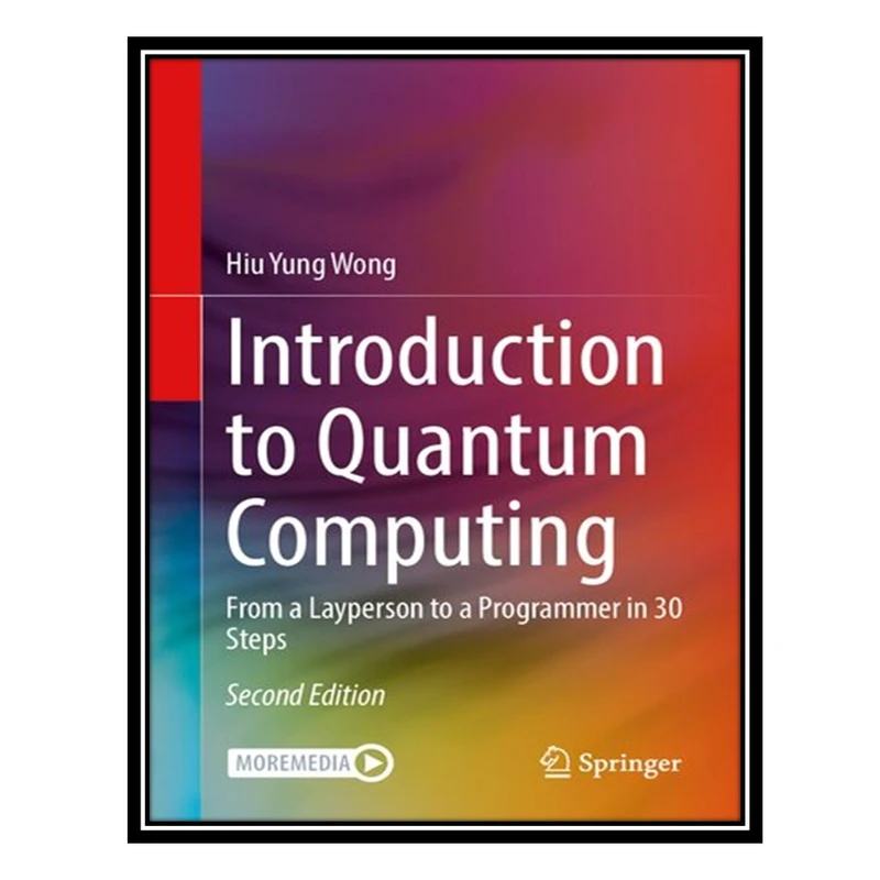 کتاب Introduction to Quantum Computing: From a Layperson to a Programmer in 30 Steps, 2nd Edition اثر Hiu Yung Wong انتشارات مؤلفین طلایی