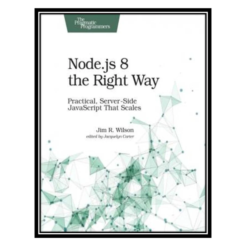 کتاب Node.js 8 the Right Way: Practical, Server-Side JavaScript That Scales اثر Jim Wilson انتشارات مؤلفین طلایی