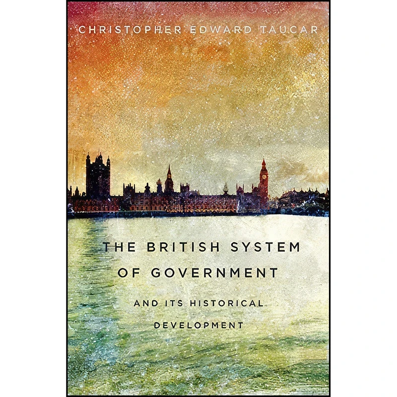 کتاب The British System of Government and Its Historical Development اثر Christopher Edward Taucar انتشارات McGill-Queen's University Press