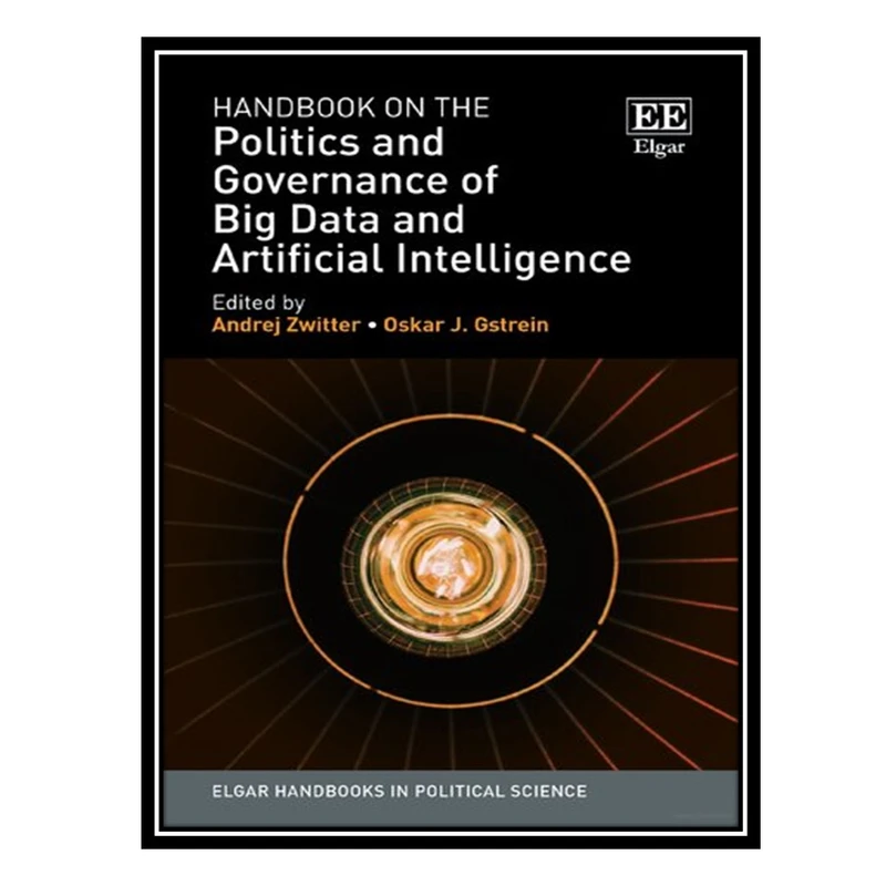 کتاب Handbook on the Politics and Governance of Big Data and Artificial Intelligence اثر Andrej Zwitter AND Oskar Gstrein انتشارات مؤلفین طلایی