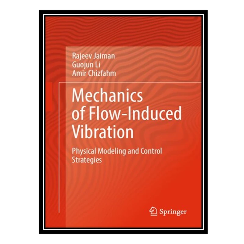 کتاب Mechanics of Flow-Induced Vibration: Physical Modeling and Control Strategies اثر جمعی از نویسندگان انتشارات مؤلفین طلایی
