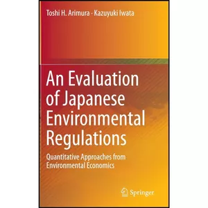 کتاب An Evaluation of Japanese Environmental Regulations اثر Toshi H. Arimura and Kazuyuki Iwata انتشارات Springer