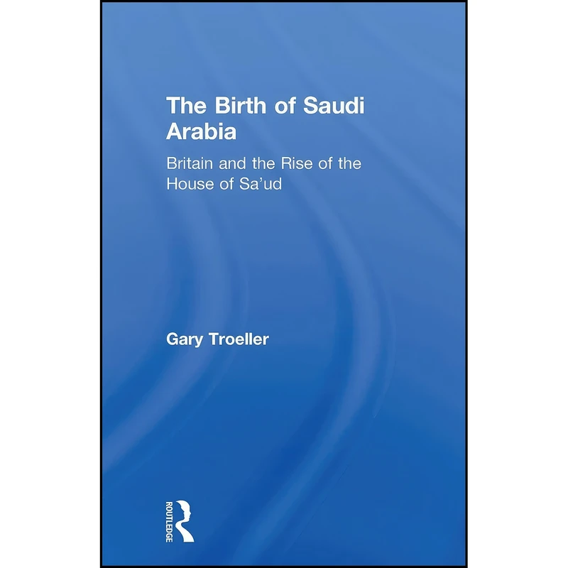 کتاب The Birth of Saudi Arabia اثر Gary Troeller انتشارات تازه ها