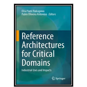 کتاب Reference Architectures for Critical Domains: Industrial Uses and Impacts اثر جمعی از نویسندگان انتشارات مؤلفین طلایی