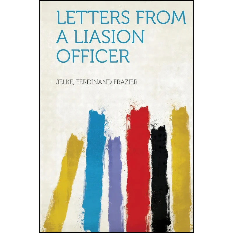 کتاب Letters from a Liasion Officer اثر Jelke Ferdinand Frazier انتشارات HardPress Publishing