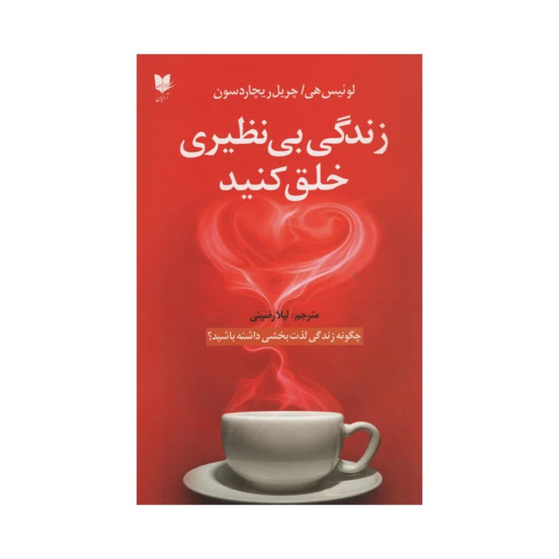 کتاب زندگی بی نظیری خلق کنید اثر لوئیس هی و چریل ریچاردسون
 انتشارات آرایان