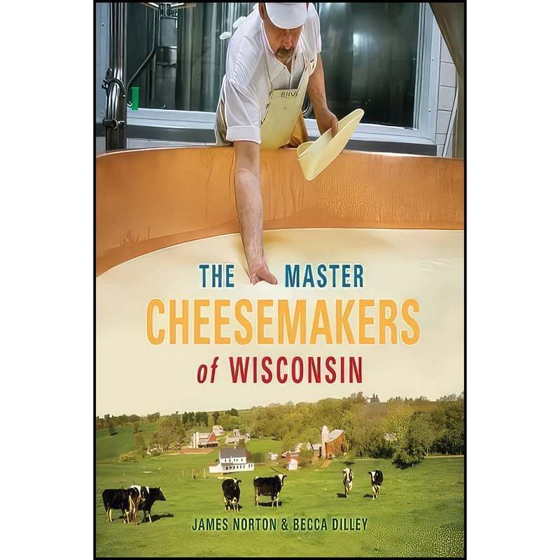 کتاب The Master Cheesemakers of Wisconsin اثر James Norton and Becca Dilley انتشارات University of Wisconsin Press