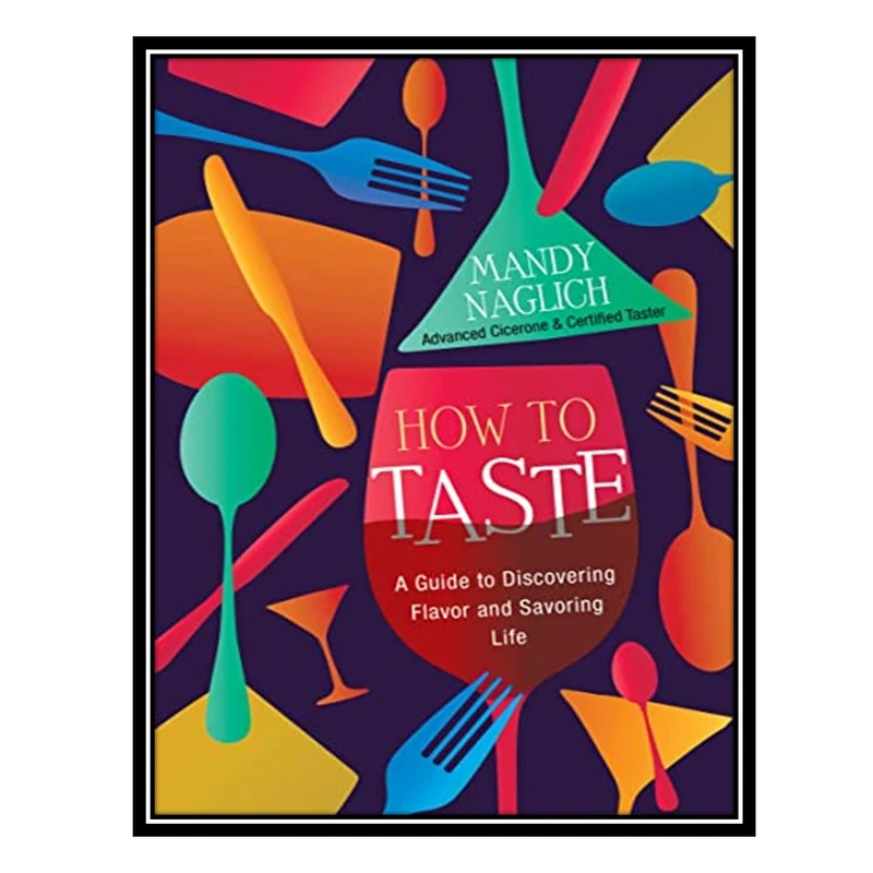 کتاب How to Taste: A Guide to Discovering Flavor and Savoring Life اثر Mandy Naglich انتشارات مؤلفین طلایی