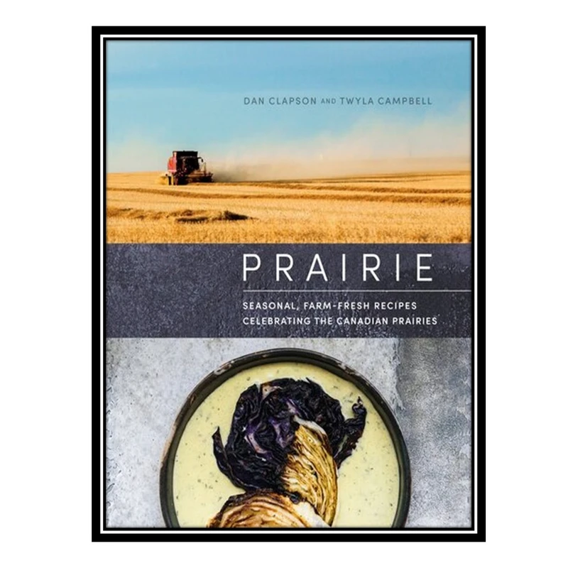 کتاب Prairie - Seasonal, Farm-Fresh Recipes Celebrating the Canadian Prairies اثر Dan Clapson AND Twyla Campbell انتشارات مؤلفین طلایی