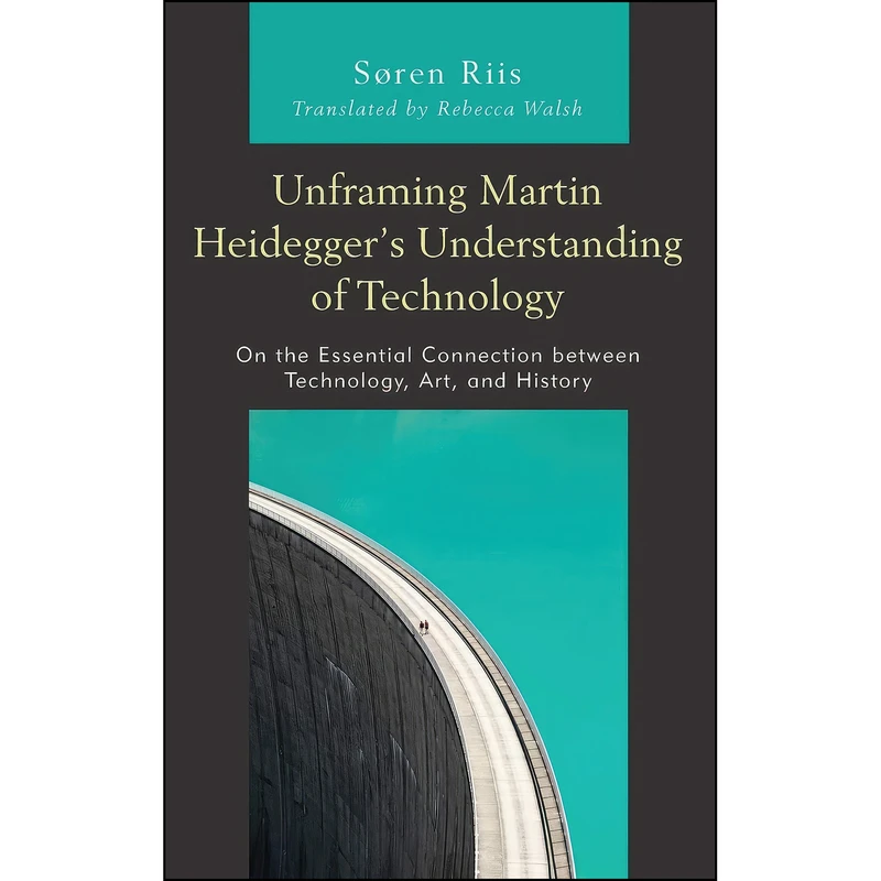 کتاب Unframing Martin Heidegger’s Understanding of Technology اثر S&oslash ren Riis and Rebecca Walsh انتشارات Lexington Books