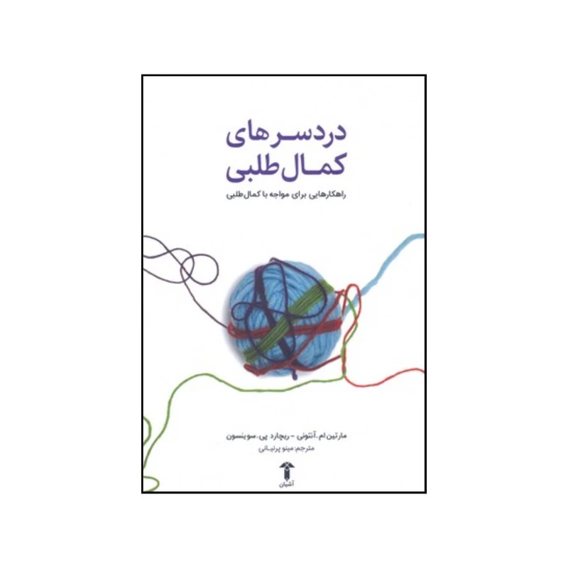 کتاب دردسرهای کمال طلبی راهکار هایی برای مواجهه با کمال طلبی اثر مارتین ام آنتونی و ریچارد پی سوینسون نشر آشیان 