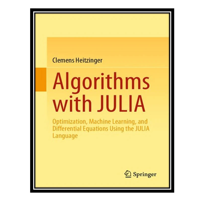 کتاب Algorithms with JULIA: Optimization, Machine Learning, and Differential Equations Using the JULIA Language اثر Clemens Heitzinger انتشارات مؤلفین طلایی