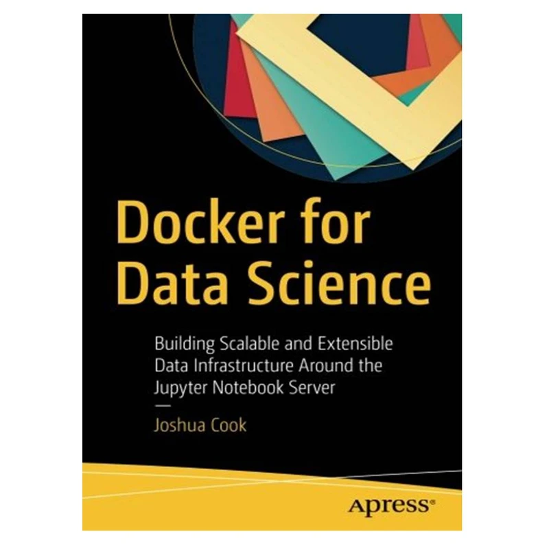کتاب Docker for Data Science: Building Scalable and Extensible Data Infrastructure Around the Jupyter Notebook Server اثر Joshua Cook انتشارات مؤلفین طلایی