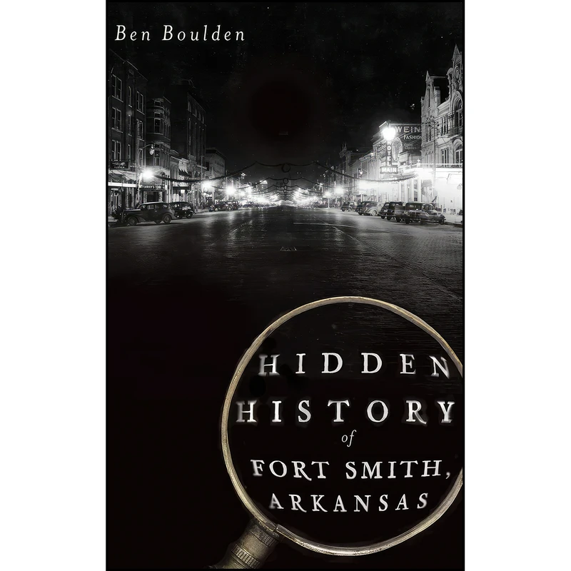 کتاب Hidden History of Fort Smith, Arkansas اثر Ben Boulden انتشارات History Press Library Editions